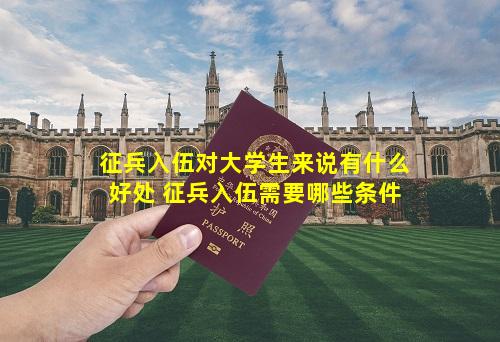征兵入伍对大学生来说有什么好处 征兵入伍需要哪些条件